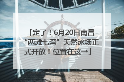 定了！6月20日南昌“两滩七湾”天然泳场正式开放！位置在这→