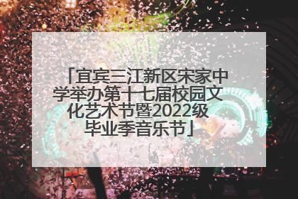 宜宾三江新区宋家中学举办第十七届校园文化艺术节暨2022级毕业季音乐节