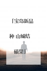 宝岛新品种 山城结硕果