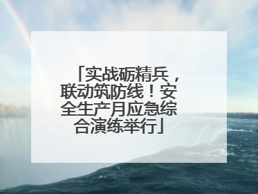 实战砺精兵，联动筑防线！安全生产月应急综合演练举行