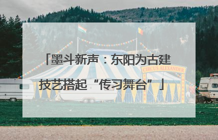 墨斗新声：东阳为古建技艺搭起“传习舞台”