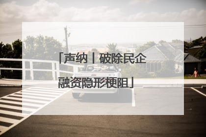 声纳丨破除民企融资隐形梗阻