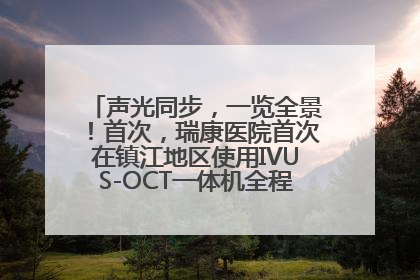 声光同步，一览全景！首次，瑞康医院首次在镇江地区使用IVUS-OCT一体机全程指导冠脉介入手术