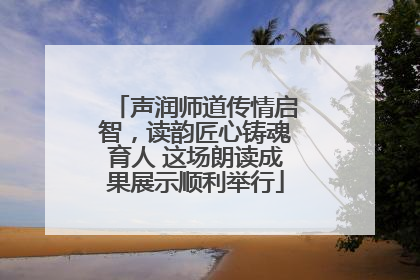 声润师道传情启智，读韵匠心铸魂育人 这场朗读成果展示顺利举行