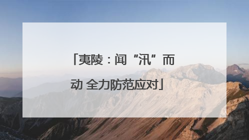 夷陵：闻“汛”而动 全力防范应对