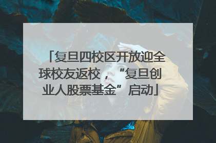 复旦四校区开放迎全球校友返校，“复旦创业人股票基金”启动