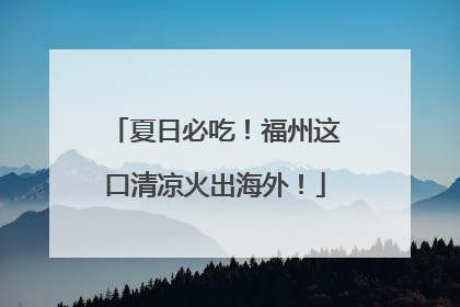 夏日必吃！福州这口清凉火出海外！