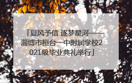 夏风予信 逐梦星河——淄博市桓台一中附属学校2021级毕业典礼举行