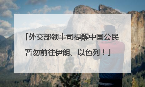 外交部领事司提醒中国公民暂勿前往伊朗、以色列！