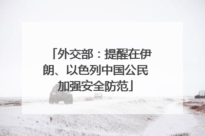 外交部：提醒在伊朗、以色列中国公民加强安全防范