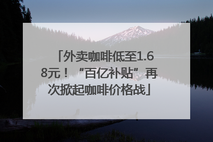 外卖咖啡低至1.68元！“百亿补贴”再次掀起咖啡价格战