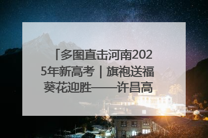 多图直击河南2025年新高考｜旗袍送福 葵花迎胜——许昌高考首日拉开帷幕