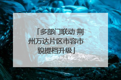 多部门联动 荆州万达片区市容市貌提档升级