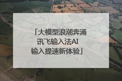 大模型浪潮奔涌 讯飞输入法AI输入提速新体验