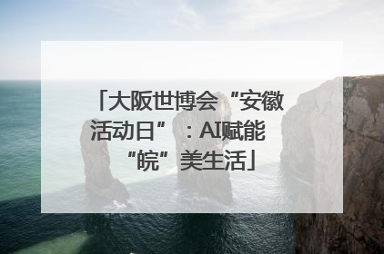 大阪世博会“安徽活动日”：AI赋能“皖”美生活