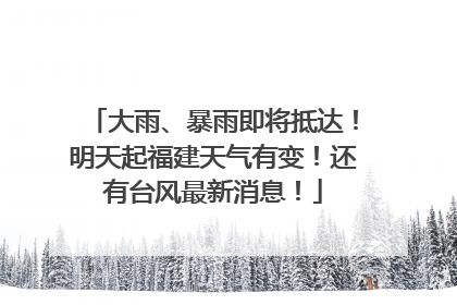 大雨、暴雨即将抵达！明天起福建天气有变！还有台风最新消息！