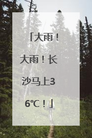 大雨！大雨！长沙马上36℃！