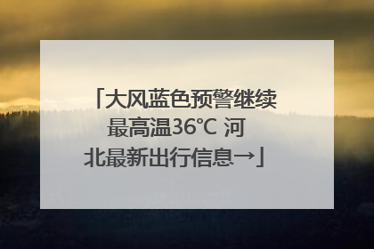 大风蓝色预警继续 最高温36℃ 河北最新出行信息→