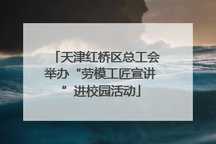 天津红桥区总工会举办“劳模工匠宣讲”进校园活动