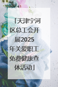 天津宁河区总工会开展2025年关爱职工免费健康查体活动