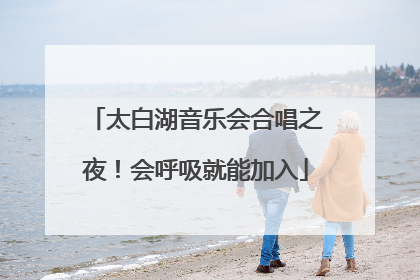 太白湖音乐会合唱之夜！会呼吸就能加入