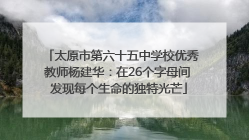 太原市第六十五中学校优秀教师杨建华：在26个字母间 发现每个生命的独特光芒