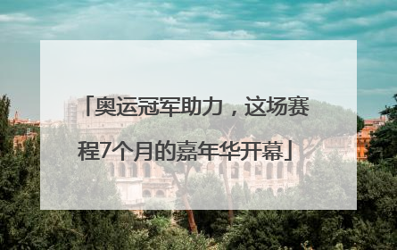 奥运冠军助力，这场赛程7个月的嘉年华开幕