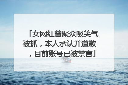 女网红曾聚众吸笑气被抓，本人承认并道歉，目前账号已被禁言