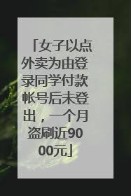 女子以点外卖为由登录同学付款帐号后未登出，一个月盗刷近9000元
