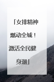 女排精神燃动全城！激活全民健身潮