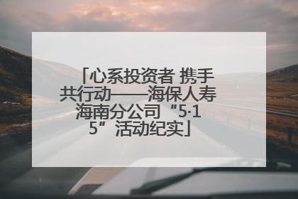 心系投资者 携手共行动——海保人寿海南分公司“5·15”活动纪实