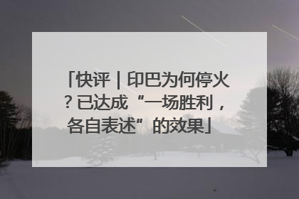 快评｜印巴为何停火？已达成“一场胜利，各自表述”的效果