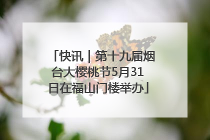 快讯｜第十九届烟台大樱桃节5月31日在福山门楼举办