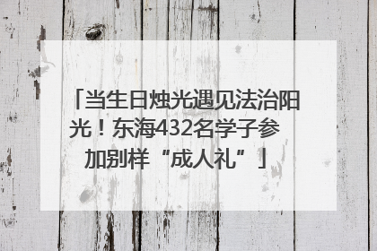 当生日烛光遇见法治阳光！东海432名学子参加别样“成人礼”