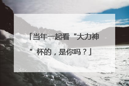 当年一起看“大力神”杯的，是你吗？