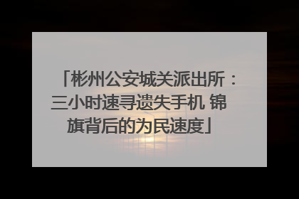 彬州公安城关派出所：三小时速寻遗失手机 锦旗背后的为民速度