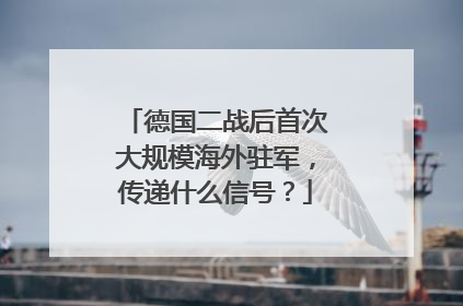 德国二战后首次大规模海外驻军，传递什么信号？