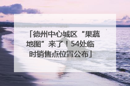 德州中心城区“果蔬地图”来了！54处临时销售点位置公布