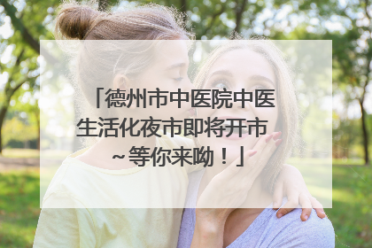 德州市中医院中医生活化夜市即将开市～等你来呦！