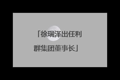 徐瑞泽出任利群集团董事长
