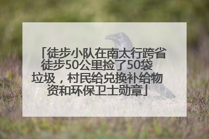 徒步小队在南太行跨省徒步50公里捡了50袋垃圾，村民给兑换补给物资和环保卫士勋章