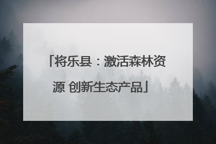 将乐县：激活森林资源 创新生态产品