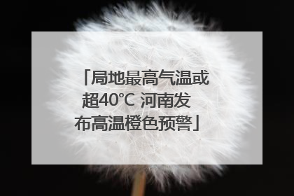 局地最高气温或超40℃ 河南发布高温橙色预警