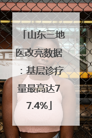 山东三地医改亮数据：基层诊疗量最高达77.4%