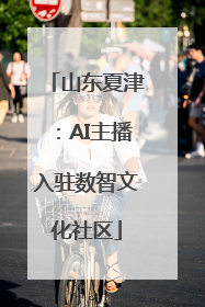 山东夏津：AI主播入驻数智文化社区