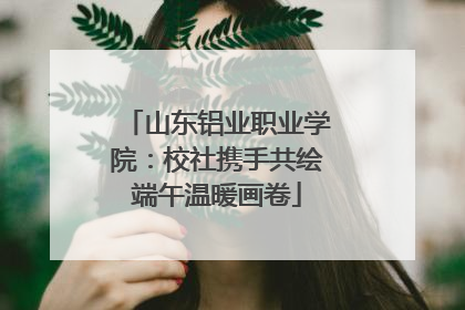 山东铝业职业学院：校社携手共绘端午温暖画卷