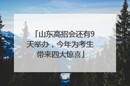 山东高招会还有9天举办，今年为考生带来四大惊喜