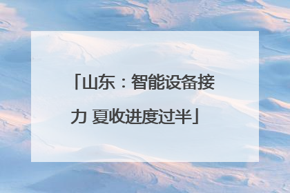 山东：智能设备接力 夏收进度过半