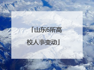 山东6所高校人事变动