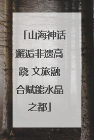 山海神话邂逅非遗高跷 文旅融合赋能水晶之都